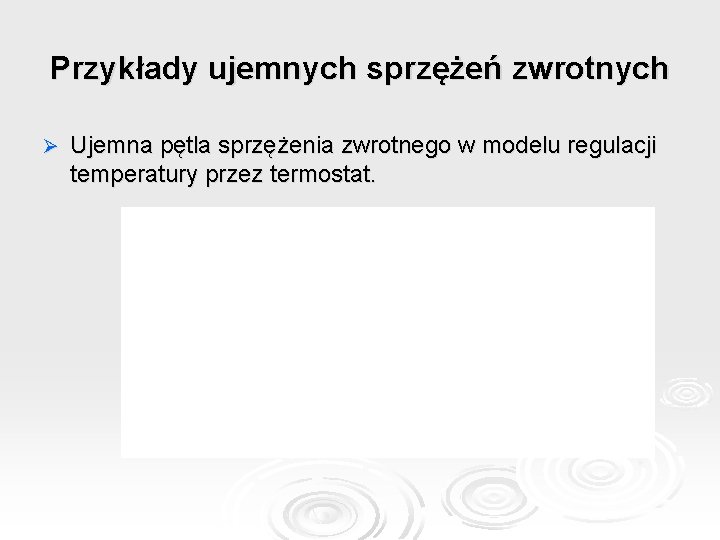 Przykłady ujemnych sprzężeń zwrotnych Ø Ujemna pętla sprzężenia zwrotnego w modelu regulacji temperatury przez