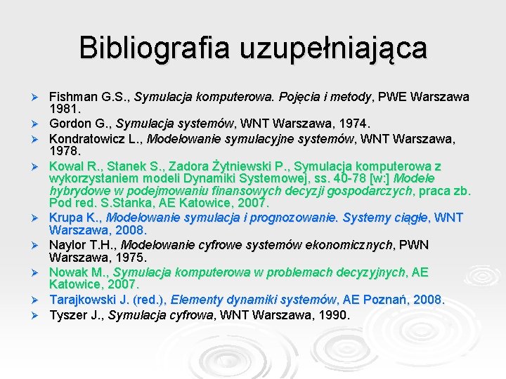 Bibliografia uzupełniająca Ø Ø Ø Ø Ø Fishman G. S. , Symulacja komputerowa. Pojęcia