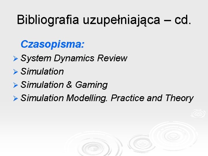Bibliografia uzupełniająca – cd. Czasopisma: Ø System Dynamics Review Ø Simulation & Gaming Ø