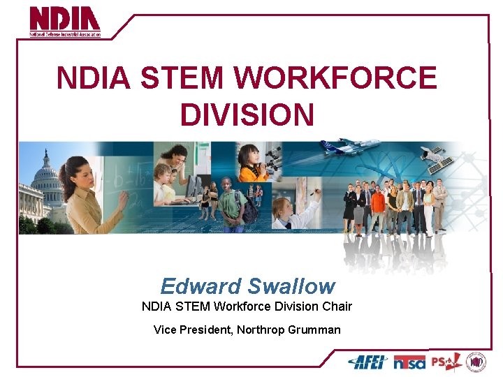 NDIA STEM WORKFORCE DIVISION Edward Swallow NDIA STEM Workforce Division Chair Vice President, Northrop