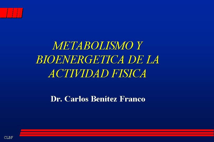 METABOLISMO Y BIOENERGETICA DE LA ACTIVIDAD FISICA Dr. Carlos Benítez Franco CLBF 