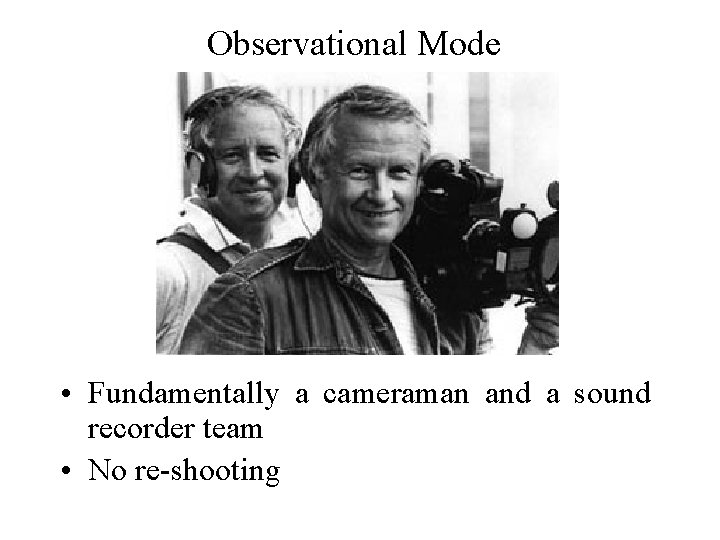 Observational Mode • Fundamentally a cameraman and a sound recorder team • No re-shooting