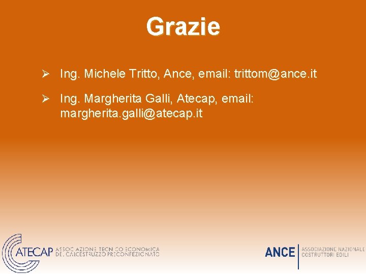 Grazie Ø Ing. Michele Tritto, Ance, email: trittom@ance. it Ø Ing. Margherita Galli, Atecap,