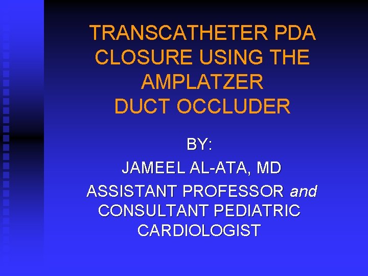 TRANSCATHETER PDA CLOSURE USING THE AMPLATZER DUCT OCCLUDER BY: JAMEEL AL-ATA, MD ASSISTANT PROFESSOR TRANSCATHETER PDA CLOSURE USING THE AMPLATZER DUCT OCCLUDER BY: JAMEEL AL-ATA, MD ASSISTANT PROFESSOR