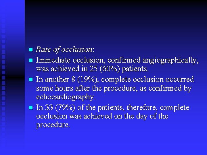 n n Rate of occlusion: Immediate occlusion, confirmed angiographically, was achieved in 25 (60%) n n Rate of occlusion: Immediate occlusion, confirmed angiographically, was achieved in 25 (60%)
