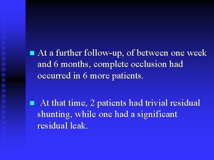 n At a further follow-up, of between one week and 6 months, complete occlusion n At a further follow-up, of between one week and 6 months, complete occlusion