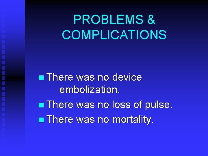 PROBLEMS & COMPLICATIONS n There was no device embolization. n There was no loss PROBLEMS & COMPLICATIONS n There was no device embolization. n There was no loss