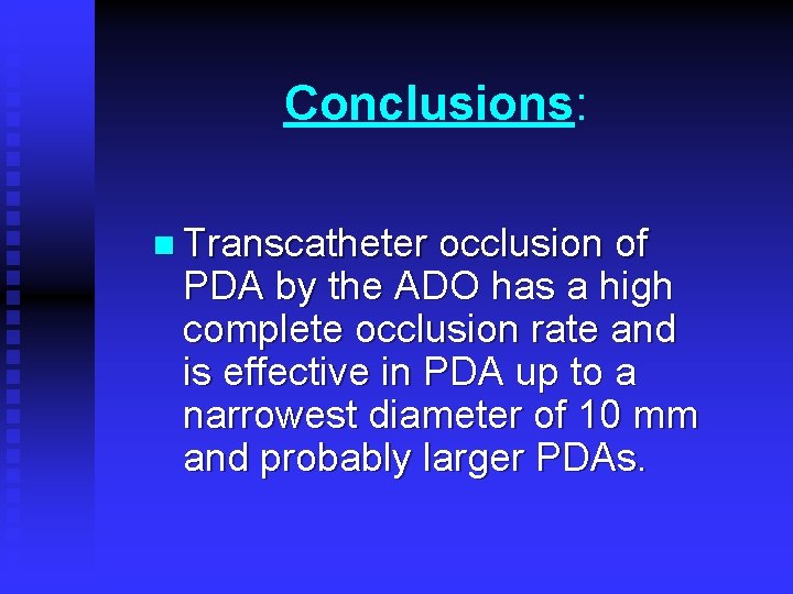 Conclusions: n Transcatheter occlusion of PDA by the ADO has a high complete occlusion Conclusions: n Transcatheter occlusion of PDA by the ADO has a high complete occlusion