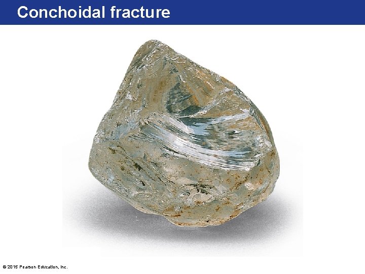 Conchoidal fracture © 2015 Pearson Education, Inc. 