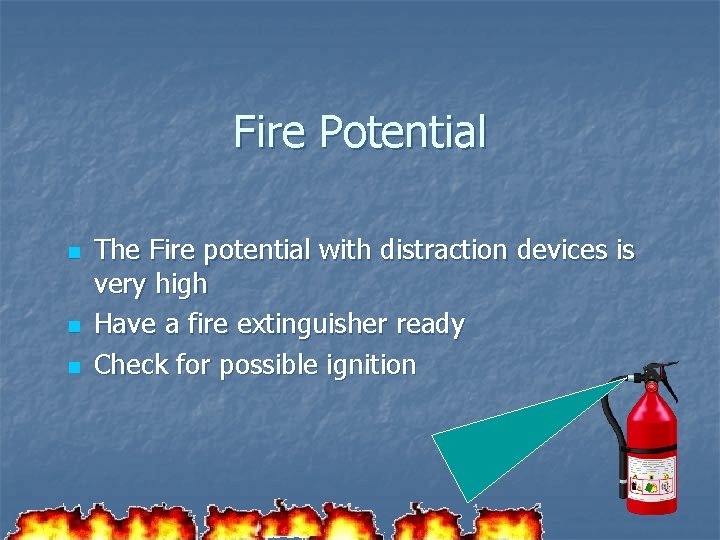 Fire Potential n n n The Fire potential with distraction devices is very high Fire Potential n n n The Fire potential with distraction devices is very high