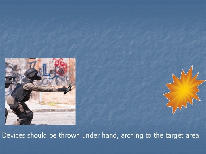 Devices should be thrown under hand, arching to the target area 