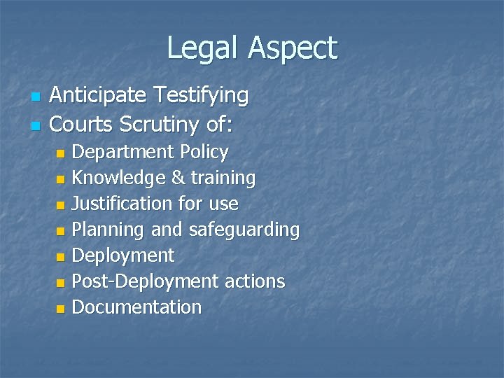 Legal Aspect n n Anticipate Testifying Courts Scrutiny of: Department Policy n Knowledge & Legal Aspect n n Anticipate Testifying Courts Scrutiny of: Department Policy n Knowledge &