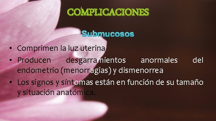 COMPLICACIONES Submucosos • Comprimen la luz uterina • Producen desgarramientos anormales del endometrio (menorragias)