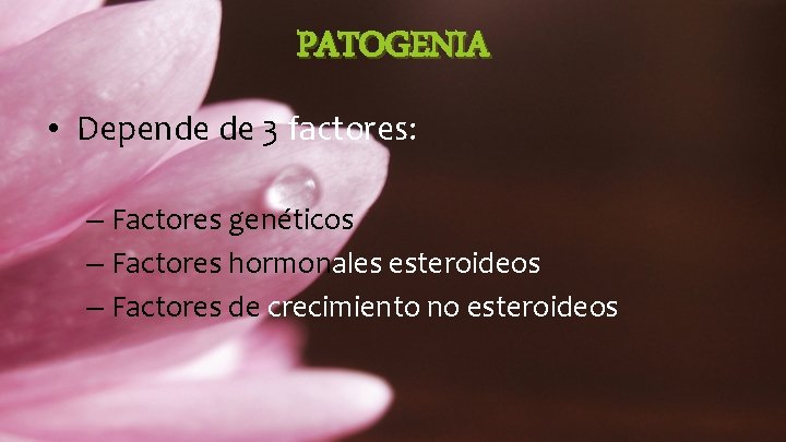 PATOGENIA • Depende de 3 factores: – Factores genéticos – Factores hormonales esteroideos –