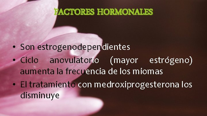 FACTORES HORMONALES • Son estrogenodependientes • Ciclo anovulatorio (mayor estrógeno) aumenta la frecuencia de