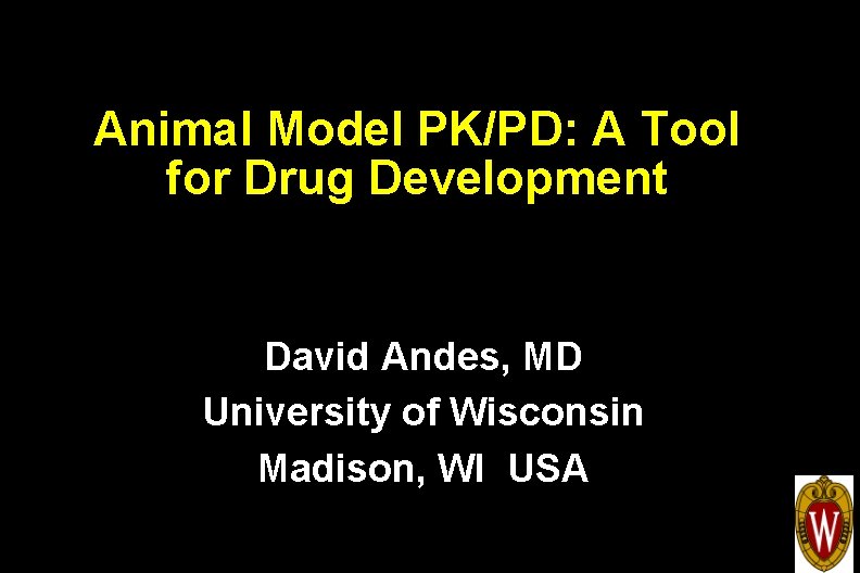 Animal Model PK/PD: A Tool for Drug Development David Andes, MD University of Wisconsin