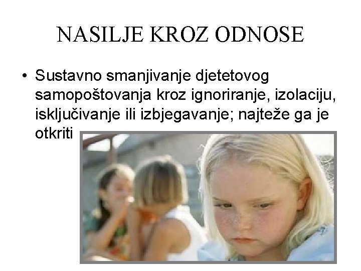 NASILJE KROZ ODNOSE • Sustavno smanjivanje djetetovog samopoštovanja kroz ignoriranje, izolaciju, isključivanje ili izbjegavanje;