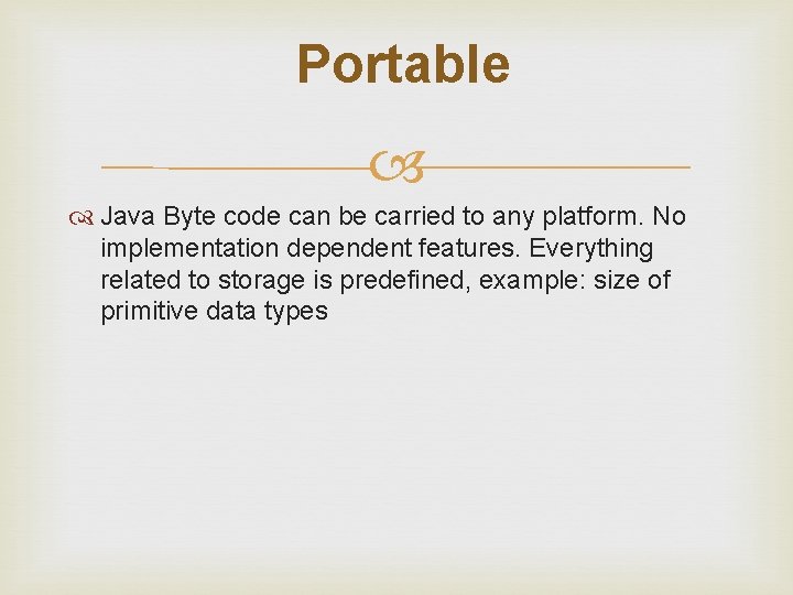  Portable Java Byte code can be carried to any platform. No implementation dependent