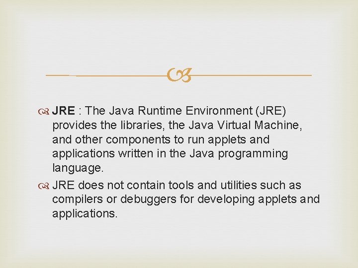  JRE : The Java Runtime Environment (JRE) provides the libraries, the Java Virtual