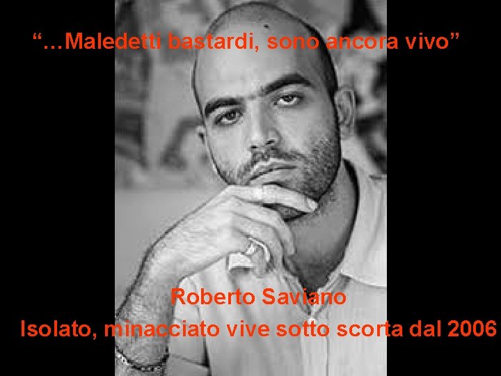 “…Maledetti bastardi, sono ancora vivo” Roberto Saviano Isolato, minacciato vive sotto scorta dal 2006