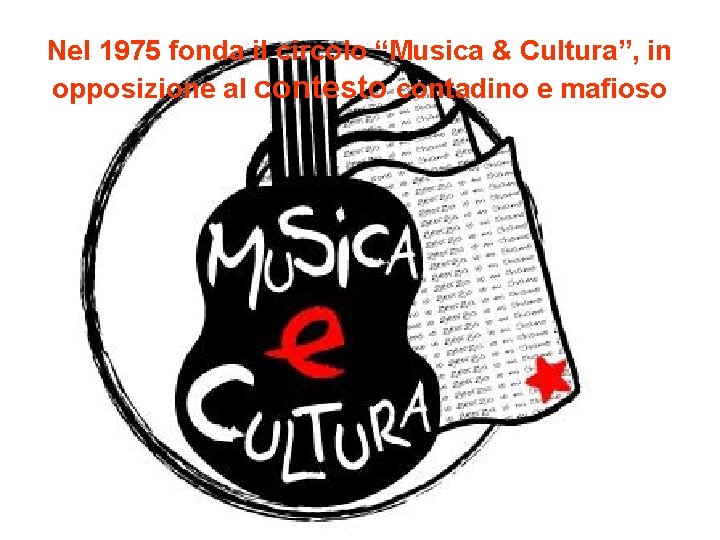 Nel 1975 fonda il circolo “Musica & Cultura”, in opposizione al contesto contadino e