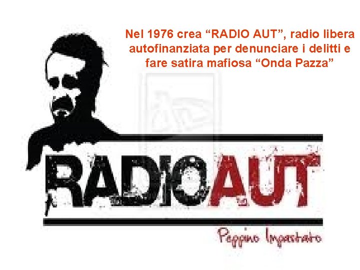 Nel 1976 crea “RADIO AUT”, radio libera autofinanziata per denunciare i delitti e fare