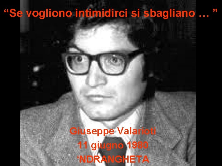 “Se vogliono intimidirci si sbagliano … ” Giuseppe Valarioti 11 giugno 1980 ‘NDRANGHETA 