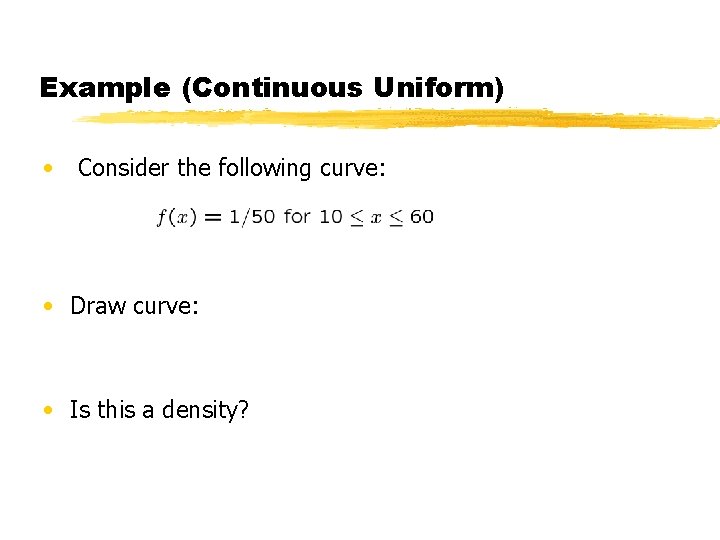 Example (Continuous Uniform) • Consider the following curve: • Draw curve: • Is this