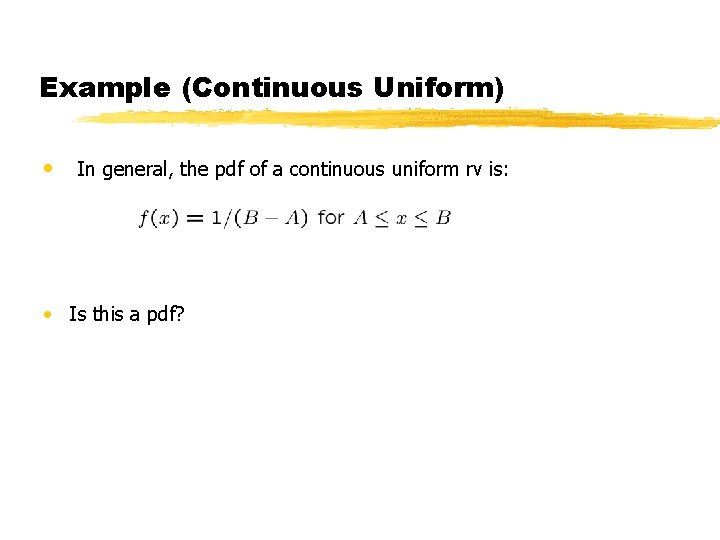 Example (Continuous Uniform) • In general, the pdf of a continuous uniform rv is: