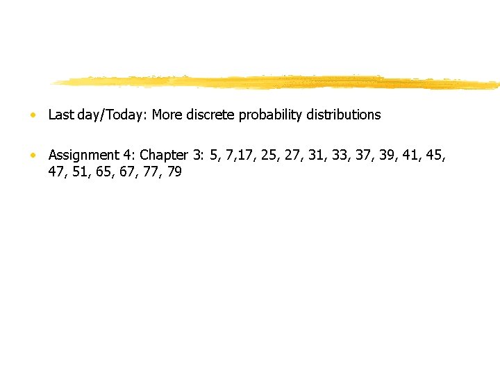 • Last day/Today: More discrete probability distributions • Assignment 4: Chapter 3: 5,