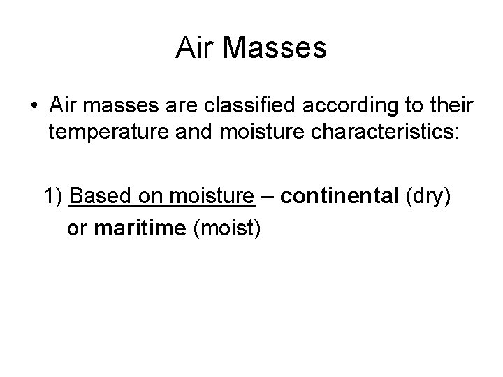 Air Masses • Air masses are classified according to their temperature and moisture characteristics: