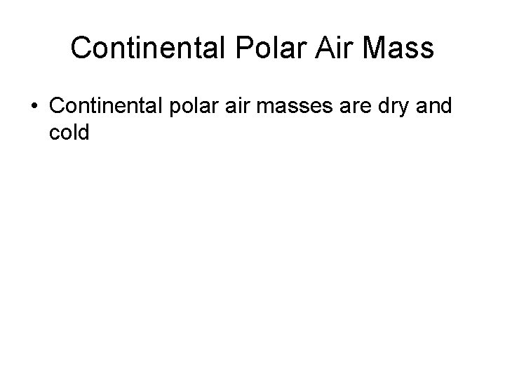 Continental Polar Air Mass • Continental polar air masses are dry and cold 