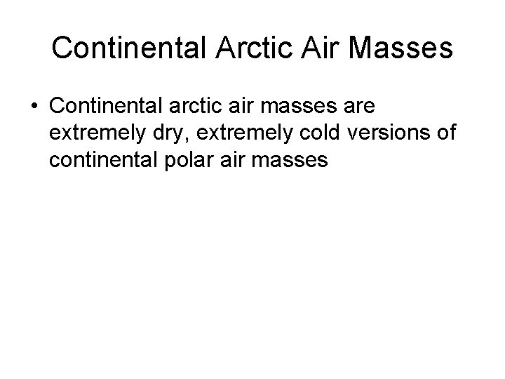 Continental Arctic Air Masses • Continental arctic air masses are extremely dry, extremely cold