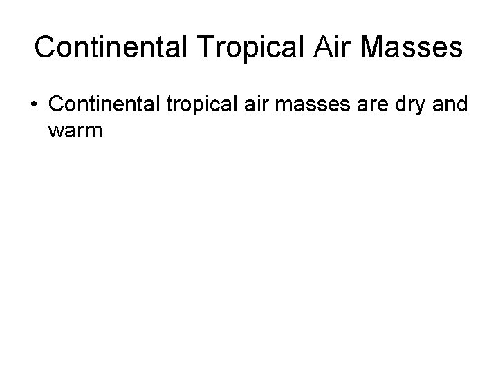 Continental Tropical Air Masses • Continental tropical air masses are dry and warm 