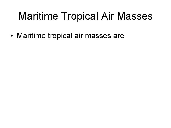 Maritime Tropical Air Masses • Maritime tropical air masses are 