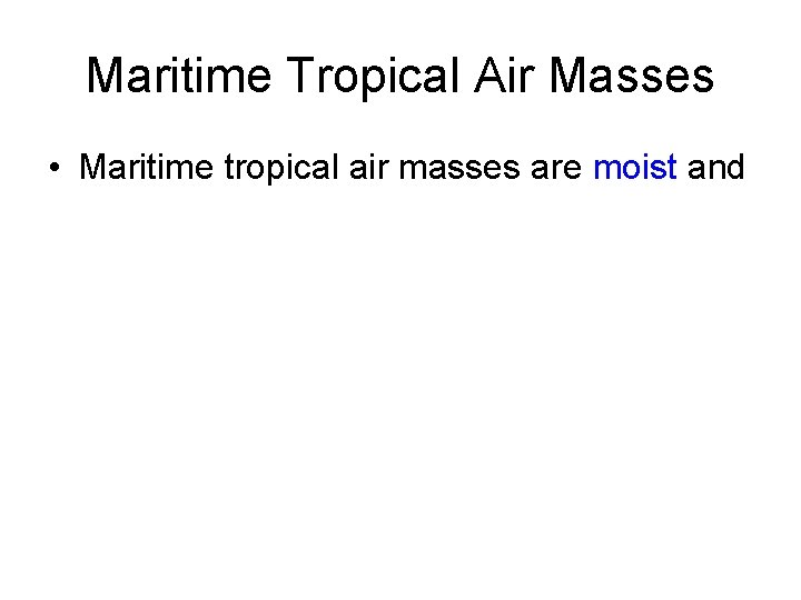 Maritime Tropical Air Masses • Maritime tropical air masses are moist and 