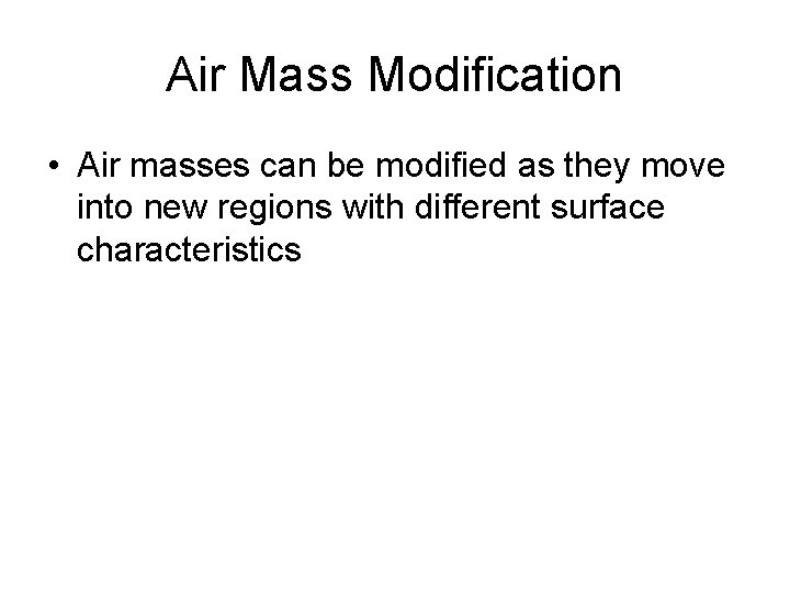 Air Mass Modification • Air masses can be modified as they move into new