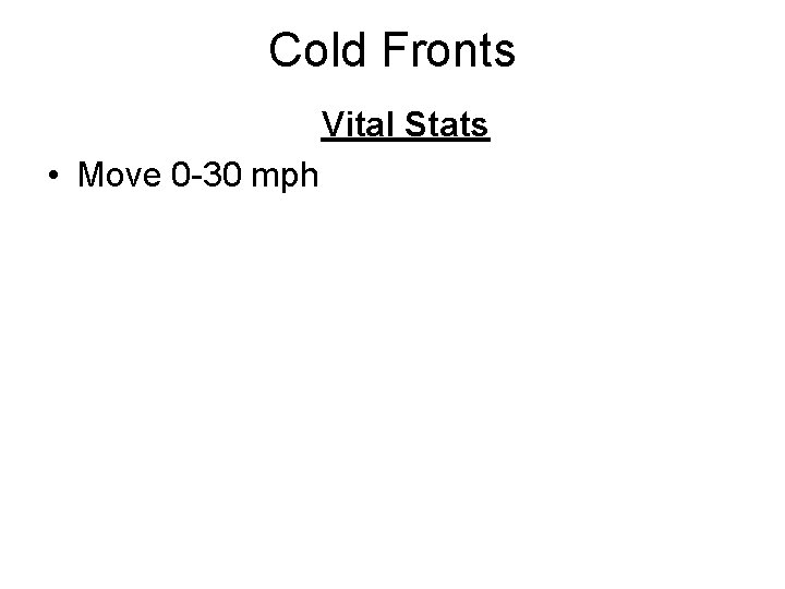 Cold Fronts Vital Stats • Move 0 -30 mph 