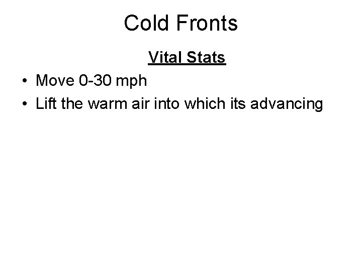 Cold Fronts Vital Stats • Move 0 -30 mph • Lift the warm air