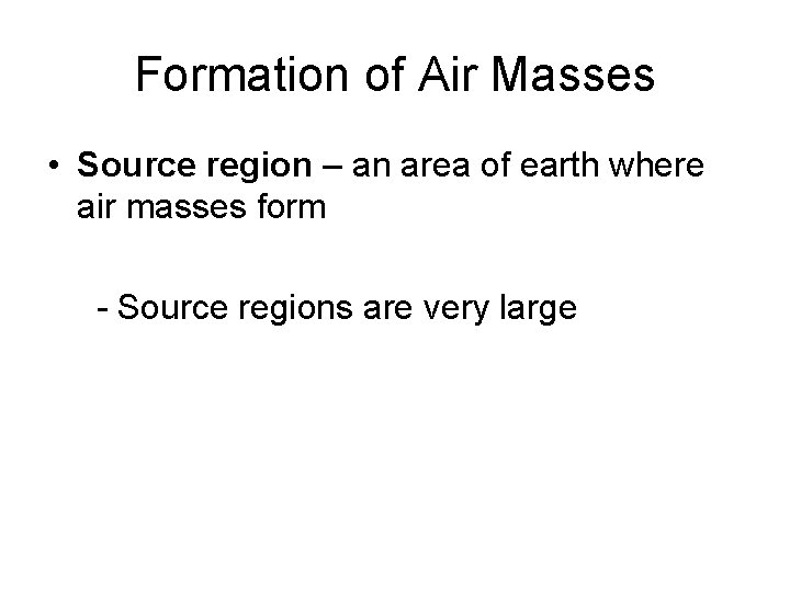 Formation of Air Masses • Source region – an area of earth where air