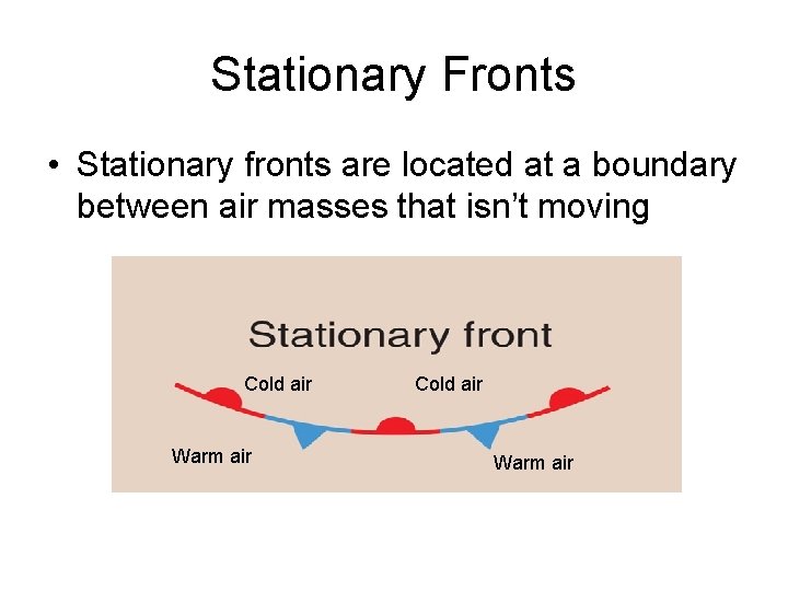 Stationary Fronts • Stationary fronts are located at a boundary between air masses that