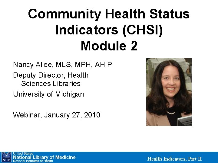 Community Health Status Indicators (CHSI) Module 2 Nancy Allee, MLS, MPH, AHIP Deputy Director,