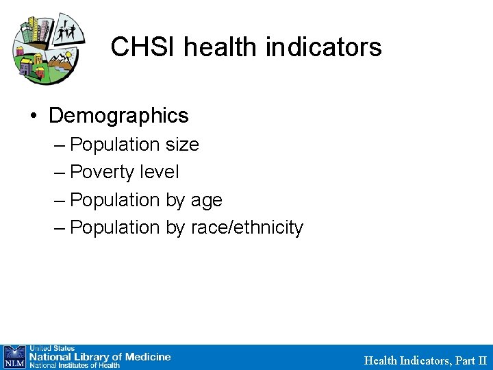 CHSI health indicators • Demographics – Population size – Poverty level – Population by