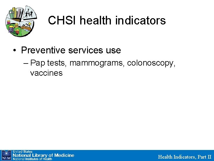 CHSI health indicators • Preventive services use – Pap tests, mammograms, colonoscopy, vaccines Health