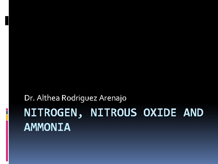 Dr. Althea Rodriguez Arenajo NITROGEN, NITROUS OXIDE AND AMMONIA Dr. Althea Rodriguez Arenajo NITROGEN, NITROUS OXIDE AND AMMONIA