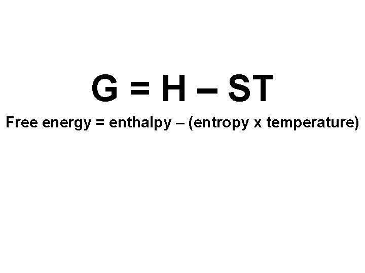 G = H – ST Free energy = enthalpy – (entropy x temperature) 