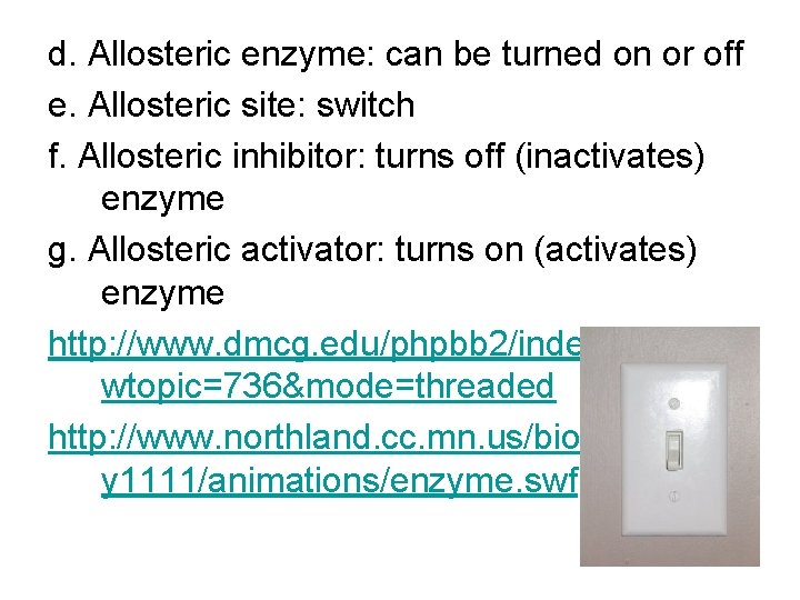 d. Allosteric enzyme: can be turned on or off e. Allosteric site: switch f.