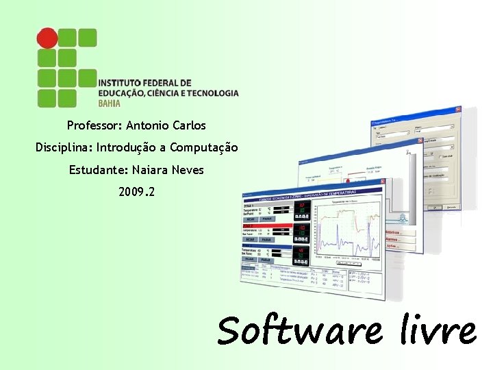 Professor: Antonio Carlos Disciplina: Introdução a Computação Estudante: Naiara Neves 2009. 2 Software livre