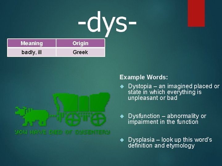 -dys. Meaning Origin badly, ill Greek Example Words: Dystopia – an imagined placed or