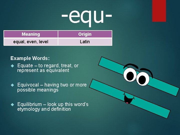 -equ. Meaning Origin equal, even, level Latin Example Words: Equate – to regard, treat,